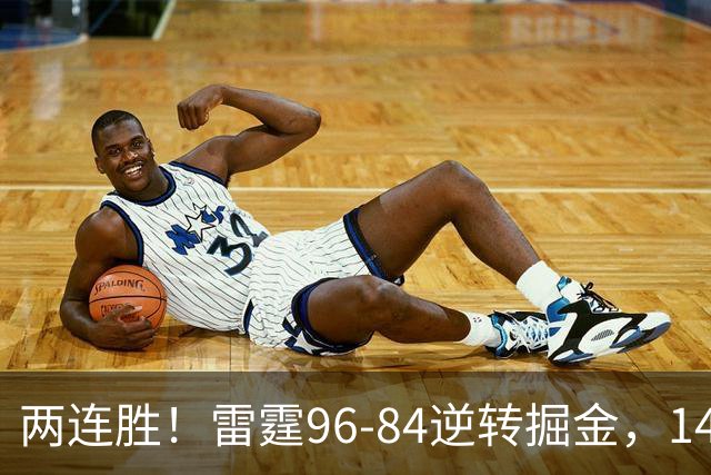 两连胜！雷霆96-84逆转掘金，141场纪录之夜还藏着3个好消息