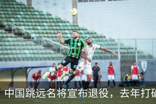 中国跳远名将宣布退役，去年打破尘封16年亚洲纪录，曾参加东京奥运会