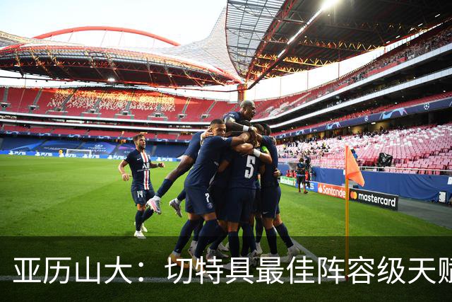 亚历山大：切特具最佳阵容级天赋，数据无法体现其作用