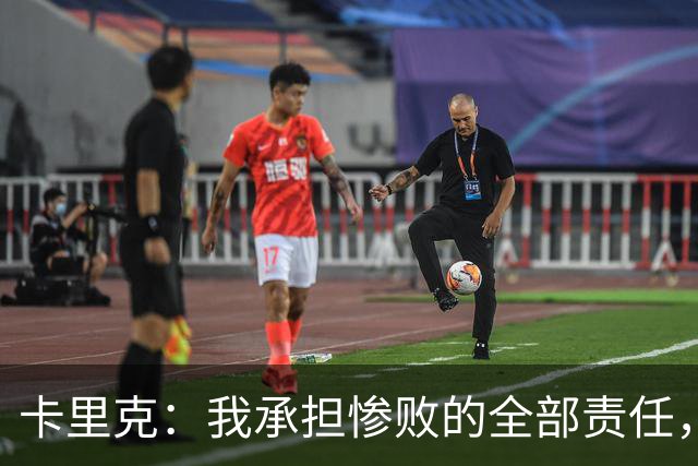 卡里克：我承担惨败的全部责任，但这种表现完全不能接受