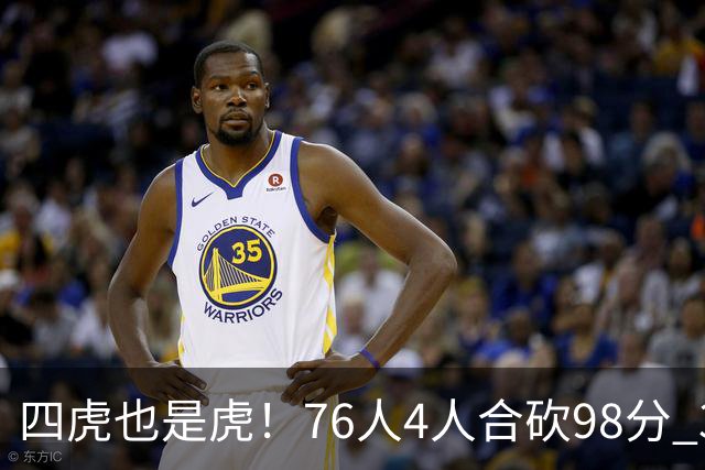 四虎也是虎！76人4人合砍98分 3人26+大帝三双VJ两双