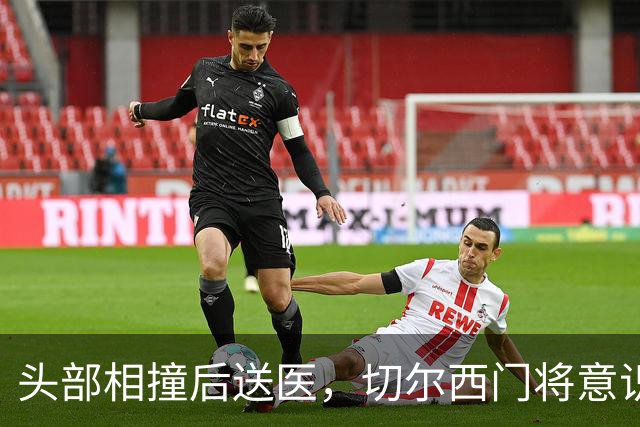 头部相撞后送医，切尔西门将意识清醒，主帅透露伤情