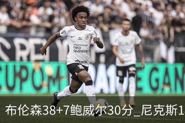 布伦森38+7鲍威尔30分 尼克斯19分逆转公牛