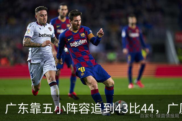 广东靠五小阵容追到43比44，广厦的高度优势没用上