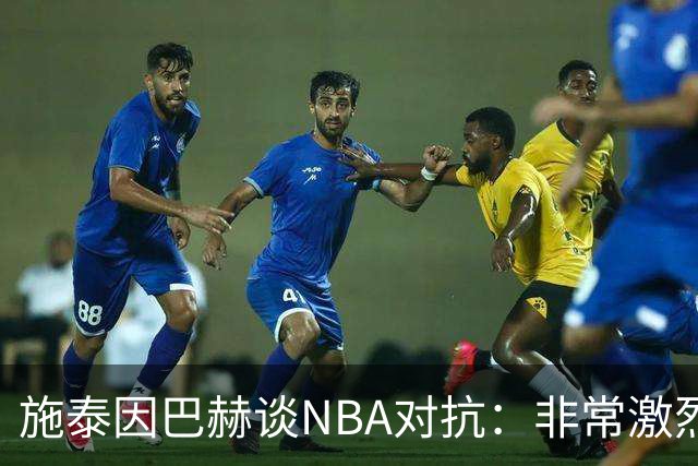 施泰因巴赫谈NBA对抗：非常激烈 适应高强度对我大有裨益
