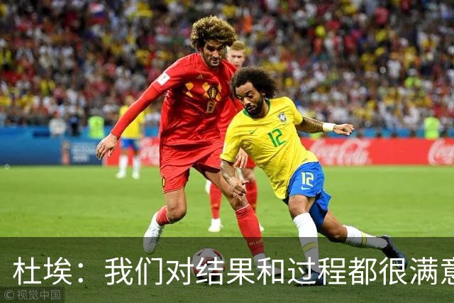 杜埃：我们对结果和过程都很满意，很高兴击败欧洲顶级球队之一