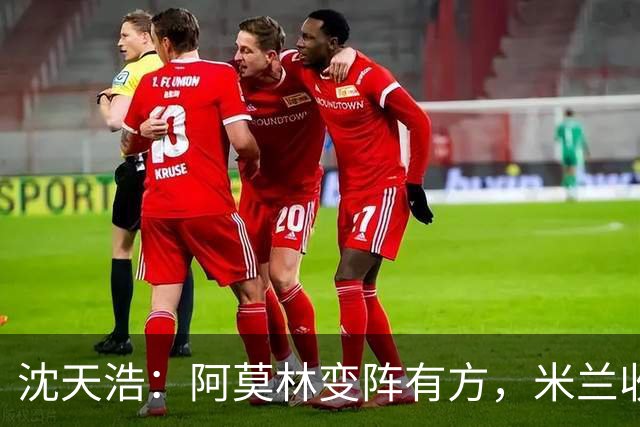 沈天浩：阿莫林变阵有方，米兰收获胜利和惊喜