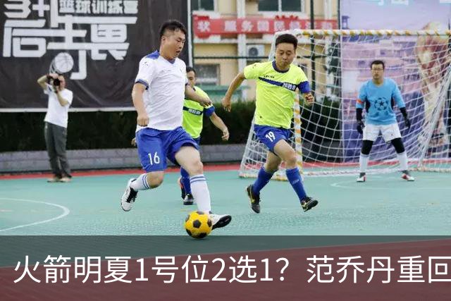 火箭明夏1号位2选1？范乔丹重回巅峰，薪资空间有限，22岁射手或被交易