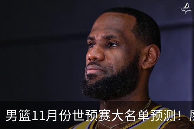 男篮11月份世预赛大名单预测！廖三宁带队，周琦领衔4大主力回归，广东3将恐遭弃用
