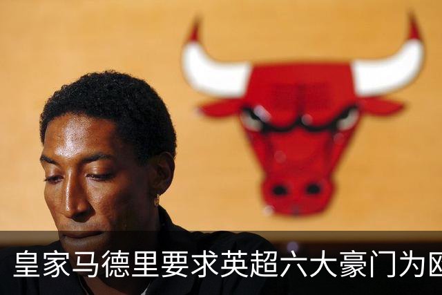 皇家马德里要求英超六大豪门为欧超失败支付巨额赔偿