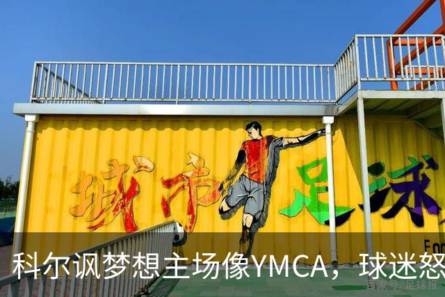 科尔讽梦想主场像YMCA，球迷怒斥：极不尊重