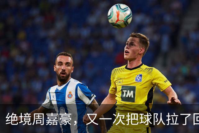 绝境周嘉豪，又一次把球队拉了回来