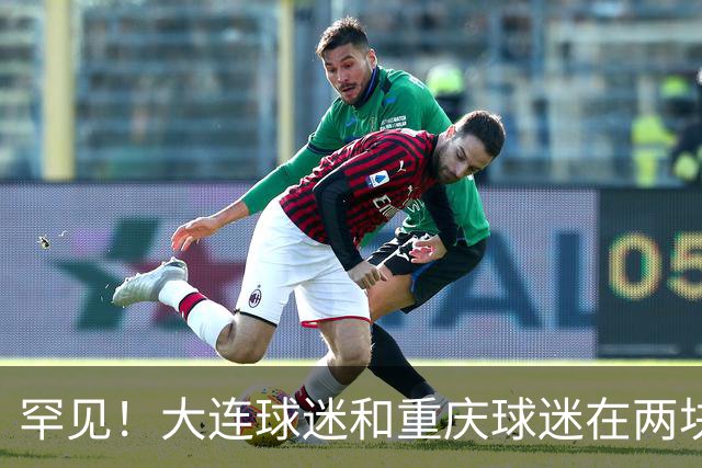 罕见！大连球迷和重庆球迷在两块场地同时唱“莎啦啦”