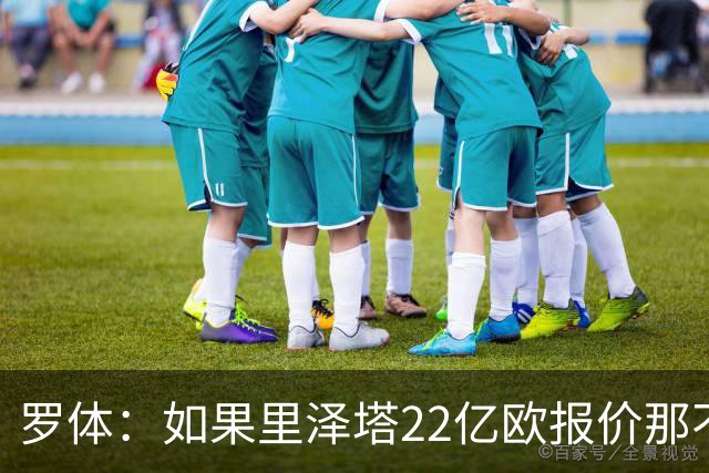 罗体：如果里泽塔22亿欧报价那不勒斯属实，那德佬拒绝是错误