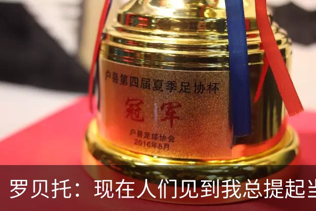 罗贝托：现在人们见到我总提起当年绝杀巴黎 国家德比看好巴萨