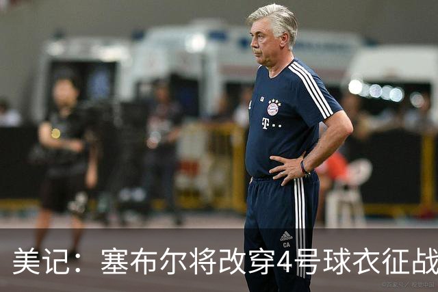 美记：塞布尔将改穿4号球衣征战 该号码上一位主人是克内克特