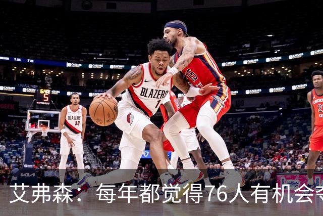 艾弗森：每年都觉得76人有机会夺冠，这次是真的很有机会