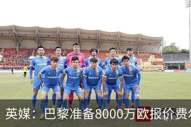 英媒：巴黎准备8000万欧报价费尔明，切尔西也有意