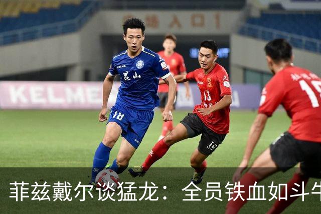 菲兹戴尔谈猛龙：全员铁血如斗牛犬 他们对抗出色&速度极快