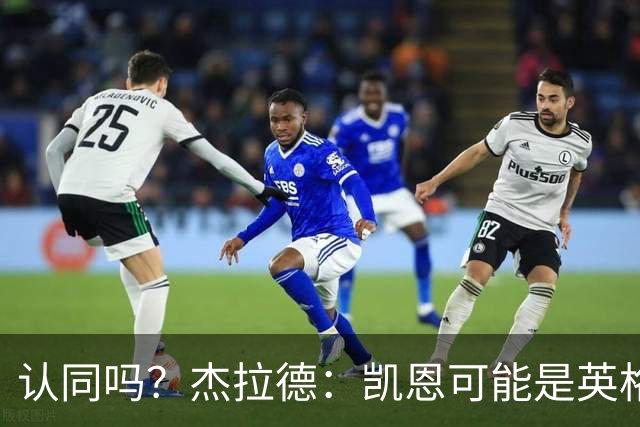 认同吗？杰拉德：凯恩可能是英格兰历史最佳球员，这是至高褒奖