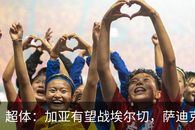 超体：加亚有望战埃尔切，萨迪克首堂合练，奥托尔比恐重伤