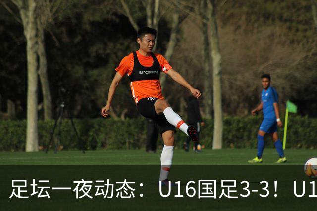 足坛一夜动态：U16国足3-3！U17女足7-0 AC米兰0-3