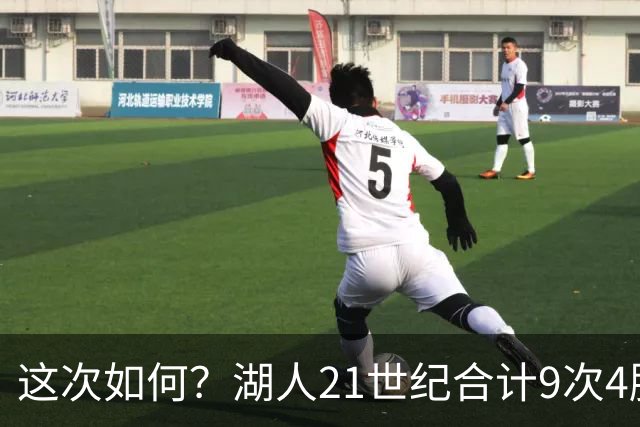 这次如何？湖人21世纪合计9次4胜1负或更好开局 前8次有5次夺冠