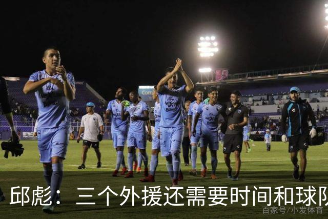 邱彪：三个外援还需要时间和球队磨合 但也不会拿这个当借口