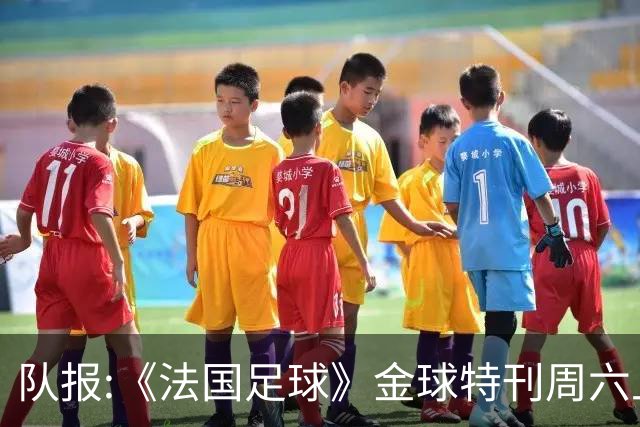 队报:《法国足球》金球特刊周六上架 投票明细及最终得分也将公布
