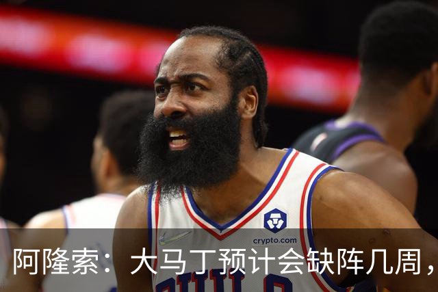 阿隆索：大马丁预计会缺阵几周，希望时间越短越好