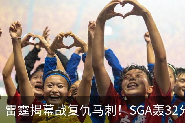 雷霆揭幕战复仇马刺！SGA轰32分 文班13投仅1中