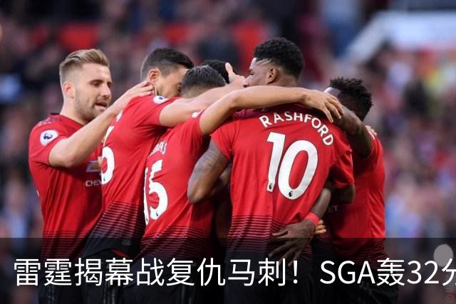 雷霆揭幕战复仇马刺！SGA轰32分 文班13投仅1中