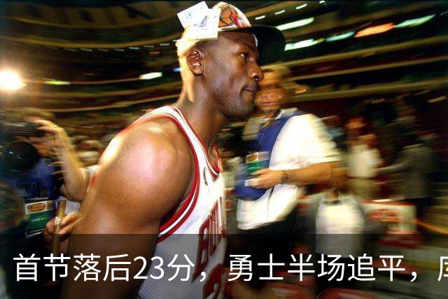 首节落后23分，勇士半场追平，库里晃倒东契奇