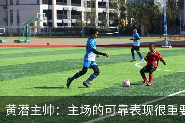黄潜主帅：主场的可靠表现很重要，会帮助我们建立信心