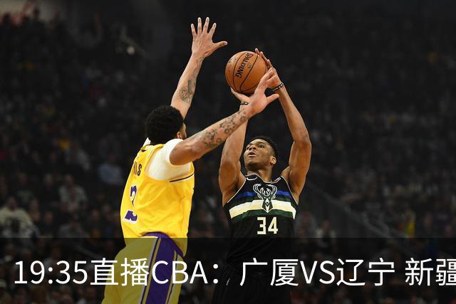 19:35直播CBA：广厦VS辽宁 新疆VS浙江等7场