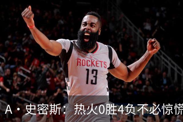 A·史密斯：热火0胜4负不必惊慌，有斯波和莱利坐镇