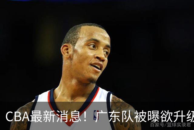 CBA最新消息！广东队被曝欲升级内线，阿祖布克接近离队？