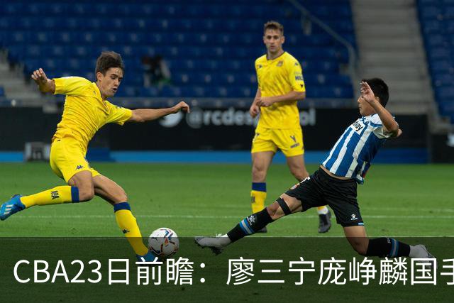 CBA23日前瞻：廖三宁庞峥麟国手对决 刘维伟反戈旧主 山东欲冲首胜